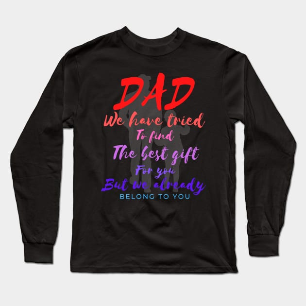 Dad we have tride to find the best gift for you but we already belong to you, father day, best dad Long Sleeve T-Shirt by Lekrock Shop